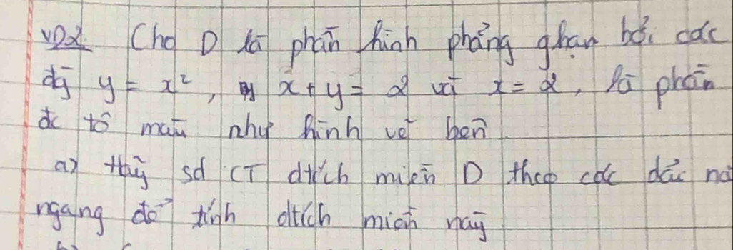 (hoD lú phān hinh phāng qhan bó. cǎc 
dj y=x^2, x+y=2 uci x=2 ,la phán 
do to mat nho hinh vei ben 
as thù sà (ī dich mixn D theo cǒc dú nà 
ngaing do tigh dich mich nag