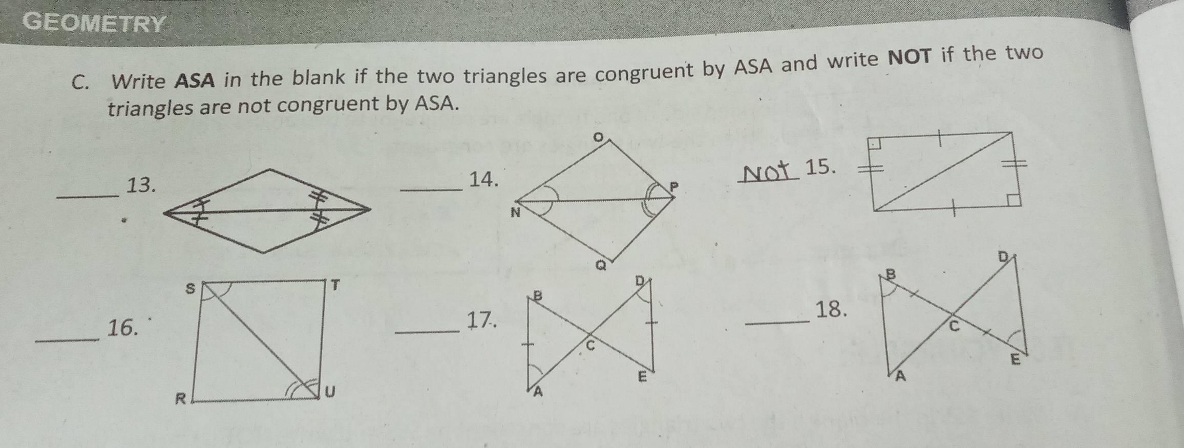 GEOMETRY 
C. Write ASA in the blank if the two triangles are congruent by ASA and write NOT if the two 
triangles are not congruent by ASA. 
。 
14. 15. 
_13. _P_ 
N 
_16.18. 
17.