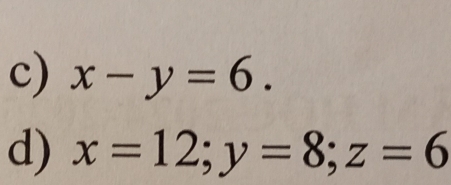 x-y=6. 
d) x=12; y=8; z=6