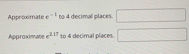 Approximate e^(-1) to 4 decimal places. □ 
Approximate e^(2.17) to 4 decimal places. □