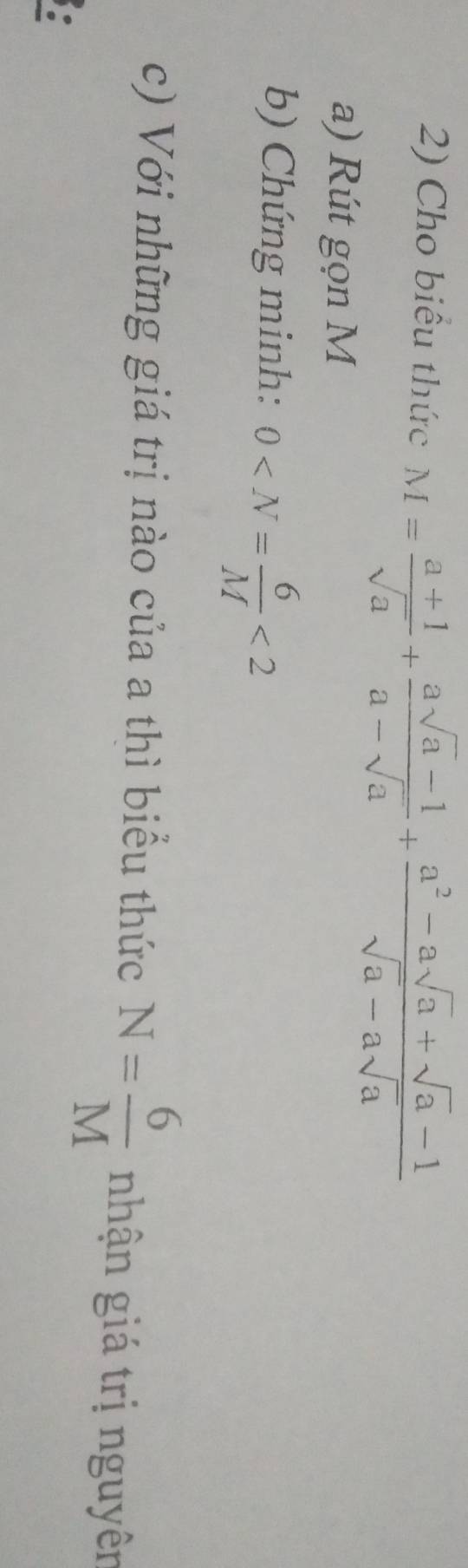 Cho biểu thức M= (a+1)/sqrt(a) + (asqrt(a)-1)/a-sqrt(a) + (a^2-asqrt(a)+sqrt(a)-1)/sqrt(a)-asqrt(a) 
a) Rút gọn M
b) Chứng minh: 0 <2</tex> 
c) Với những giá trị nào của a thì biểu thức N= 6/M  nhận giá trị nguyên 
。