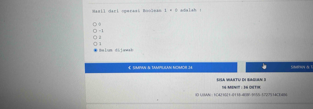 Hasil dari operasi Boolean 1* 0 adalah :
0
-1
2
1
Belum dijawab
《 SIMPAN & TAMPILKAN NOMOR 24 SIMPAN & T
SISA WAKTU DI BAGIAN 3
16 MENIT : 36 DETIK
ID UJIAN : 1C421021-0118-4E8F-9155-5727514CE486