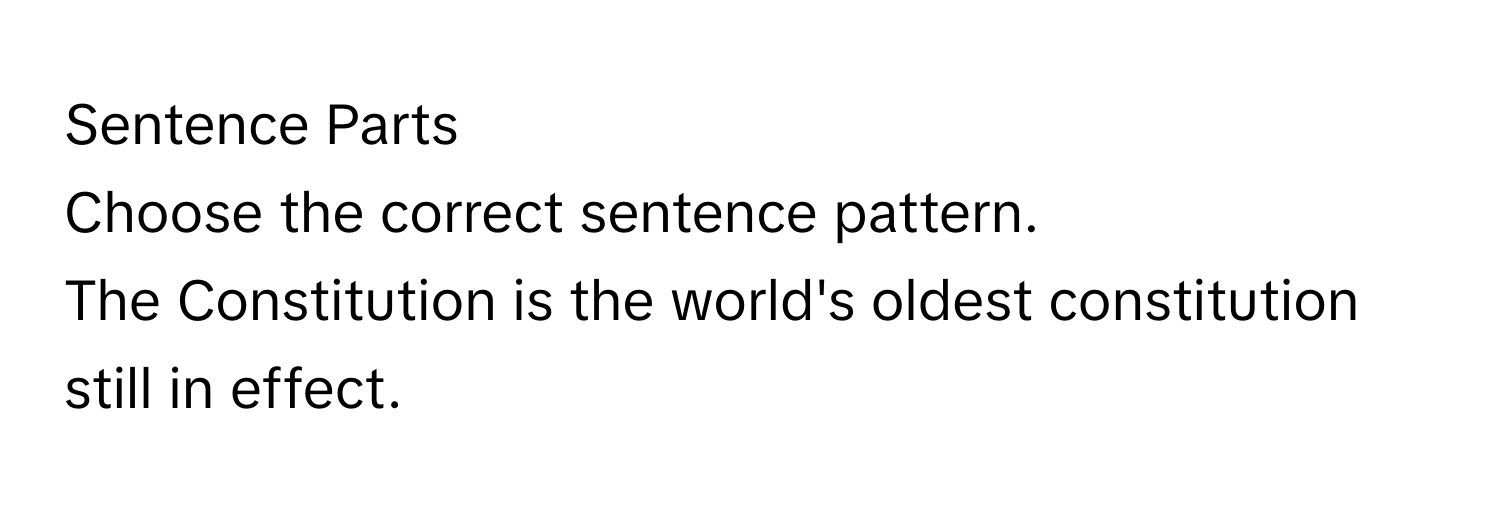 Sentence Parts

Choose the correct sentence pattern. 
The Constitution is the world's oldest constitution still in effect.