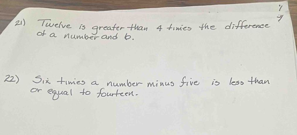 Twelve is greater than 4 timies the difference 
of a number and 6. 
22) Six tiwies a number minus five is less than 
or equal to fourteen.