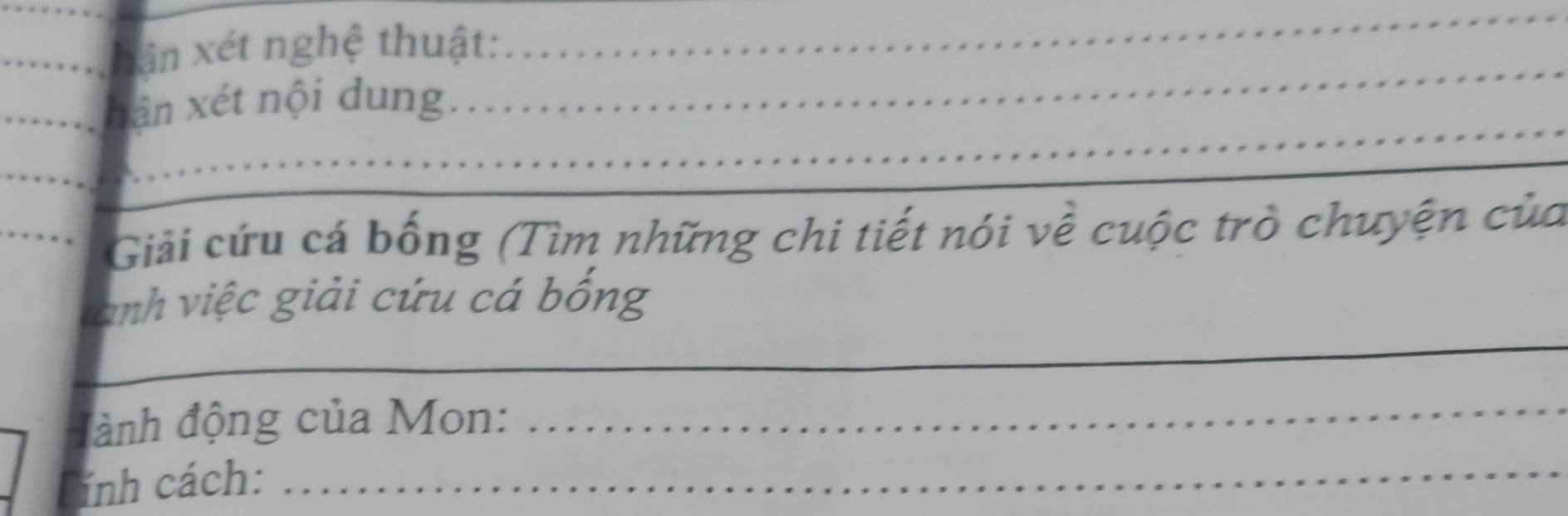 hán xét nghệ thuật:_ 
_ 
nân xét nội dung._ 
_ 
_ 
_ 
Giải cứu cá bống (Tìm những chi tiết nói về cuộc trò chuyện của 
_ 
tanh việc giải cứu cá bống 
đành động của Mon: 
_ 
Cính cách: 
_