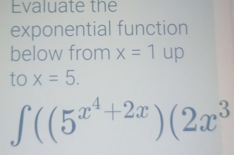 Evaluate the 
exponential function 
below from x=1 up 
to x=5.
∈t ((5^(x^4)+2x)(2x^3