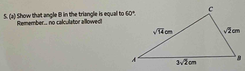 Show that angle B in the triangle is equal to
Remember... no calculator allowed!