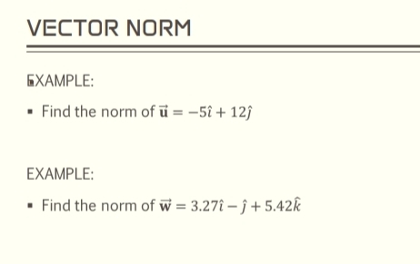 VECTOR NORM 
XAMPLE: 
Find the norm of vector u=-5hat i+12hat j
EXAMPLE: 
Find the norm of vector w=3.27hat i-hat j+5.42widehat k