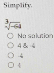 Simplify.
sqrt[3](-64)
No solution
4 & -4
-4
4