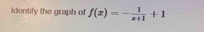 Identify the graph of f(x)=- 1/x+1 +1