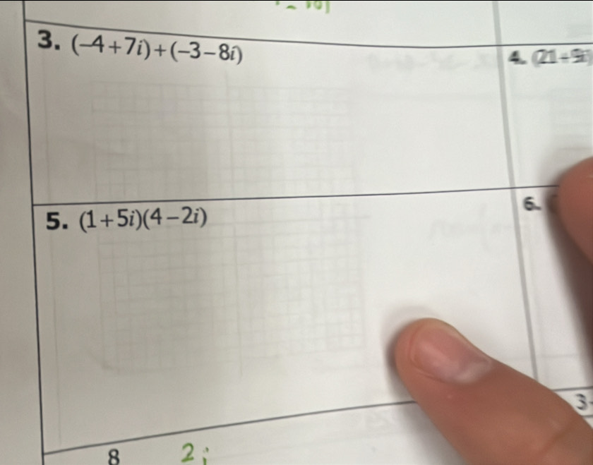 (-4+7i)+(-3-8i)
4. (21+9i)
5. (1+5i)(4-2i)
6.
8 2