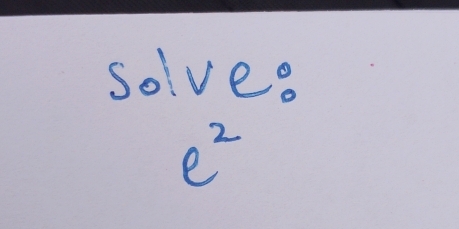 solve.
e^2