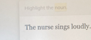 Highlight the noun, 
The nurse sings loudly.