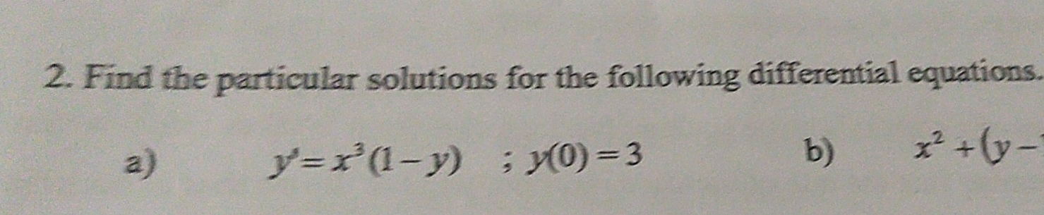 Find the particular solutions for the following differential equations.
a)
y'=x^3(1-y); y(0)=3
b) x^2+(y-