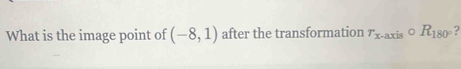 What is the image point of (-8,1) after the transformation r_x-axiscirc R_180° 2