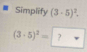 Simplify (3· 5)^2.
(3· 5)^2= ?