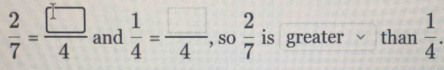  2/7 = □ /4  and  1/4 = □ /4  , so  2/7  is greater than  1/4 .