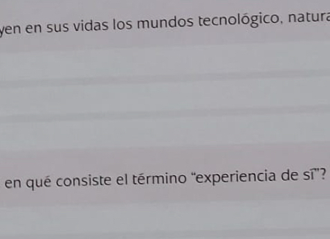 yen en sus vidas los mundos tecnológico, natura 
en qué consiste el término “experiencia de sí”?