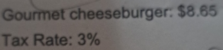 Gourmet cheeseburger: $8.65
Tax Rate: 3%