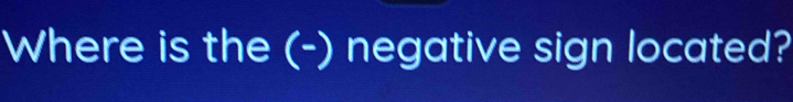 Where is the (-) negative sign located?