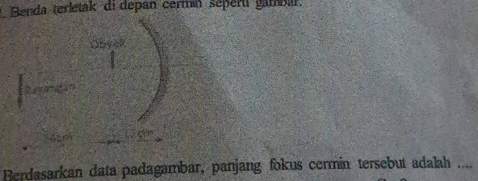 Benda terletak di depan cermin séperti gambar. 
a 
Berdasarkan data padagambar, panjang fokus cermin tersebut adalah ....