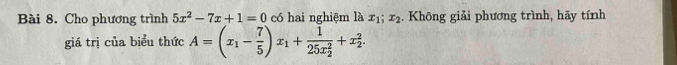 Cho phương trình 5x^2-7x+1=0 có hai nghiệm là x_1; x_2. Không giải phương trình, hãy tính
giá trị của biểu thức A=(x_1- 7/5 )x_1+frac 1(25x_2)^2+x_2^2.