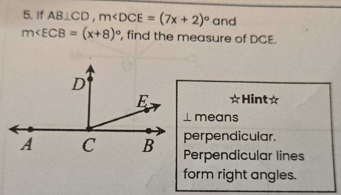 If AB⊥ CD, m and
m∠ ECB=(x+8)^circ  , find the measure of DCE.
Hint☆
L means
perpendicular.
Perpendicular lines
form right angles.