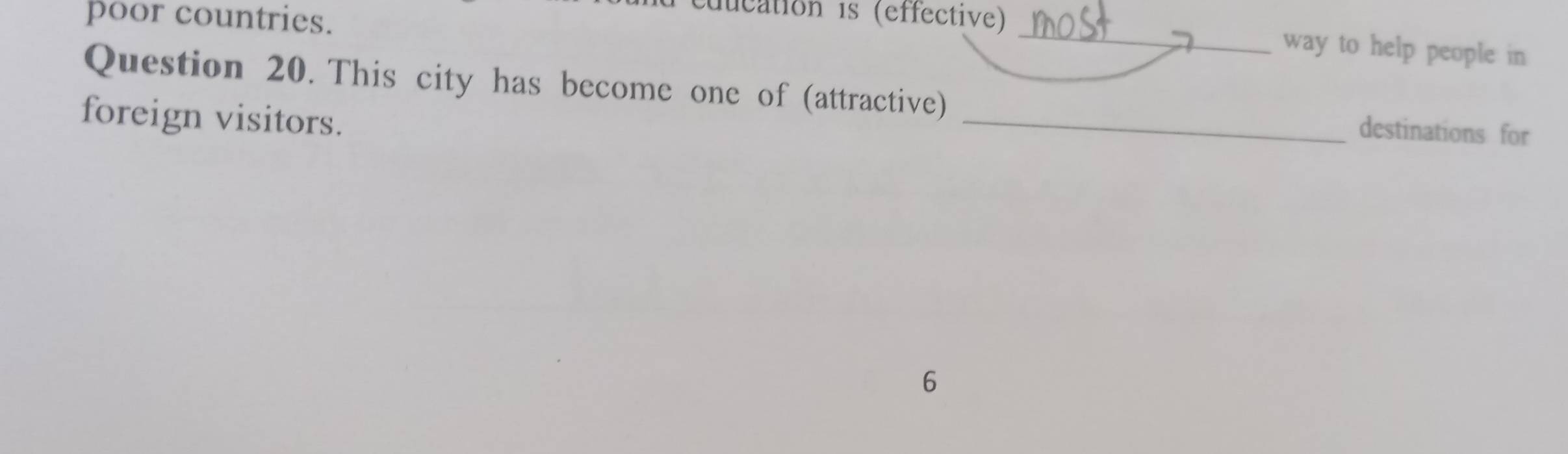 poor countries. 
uucation is (effective) _way to help people in 
Question 20. This city has become one of (attractive) _destinations for 
foreign visitors. 
6