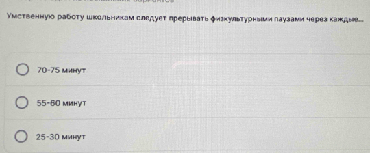 Умственнуюо работу школьникам следует лрерыватьφизкультурными лаузами через каждые...
70-75 минут
55 - 60 минут
25 - 30 минут