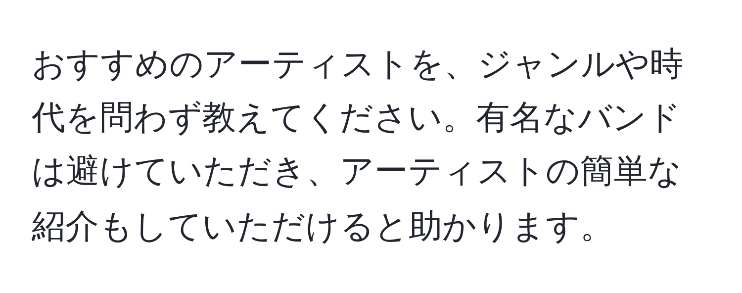 おすすめのアーティストを、ジャンルや時代を問わず教えてください。有名なバンドは避けていただき、アーティストの簡単な紹介もしていただけると助かります。