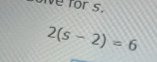 for s.
2(s-2)=6