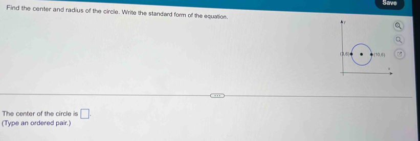 Save
Find the center and radius of the circle. Write the standard form of the equation. 
The center of the circle is □ .
(Type an ordered pair.)