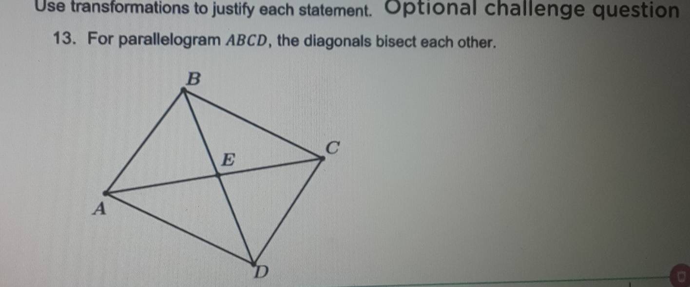 Use transformations to justify each statement. Optional challenge question 
13. For parallelogram ABCD, the diagonals bisect each other.