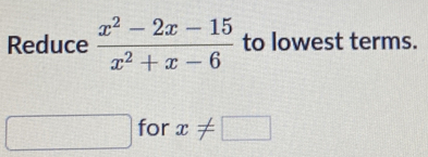 Reduce  (x^2-2x-15)/x^2+x-6  to lowest terms. 
□ for x!= □