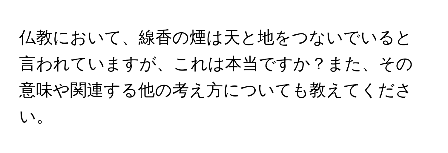 仏教において、線香の煙は天と地をつないでいると言われていますが、これは本当ですか？また、その意味や関連する他の考え方についても教えてください。