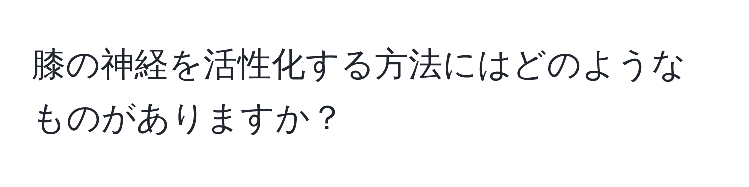 膝の神経を活性化する方法にはどのようなものがありますか？