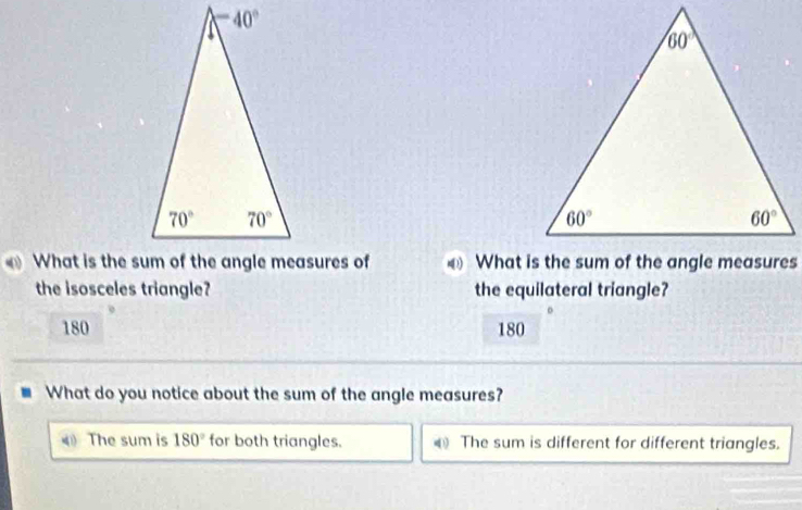 the isosceles triangle? the equilateral triangle?
180 180
What do you notice about the sum of the angle measures?
《 The sum is 180° for both triangles. a The sum is different for different triangles.