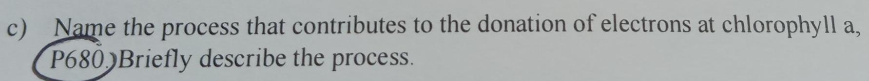 Name the process that contributes to the donation of electrons at chlorophyll a, 
P680)Briefly describe the process.