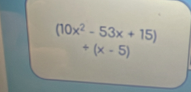 (10x^2-53x+15)
/ (x-5)