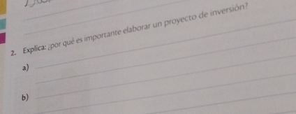 Explica: ¿por qué es importante elaborar un proyecto de inversión? 
a) 
_ 
b) 
_ 
_ 
_ 
_