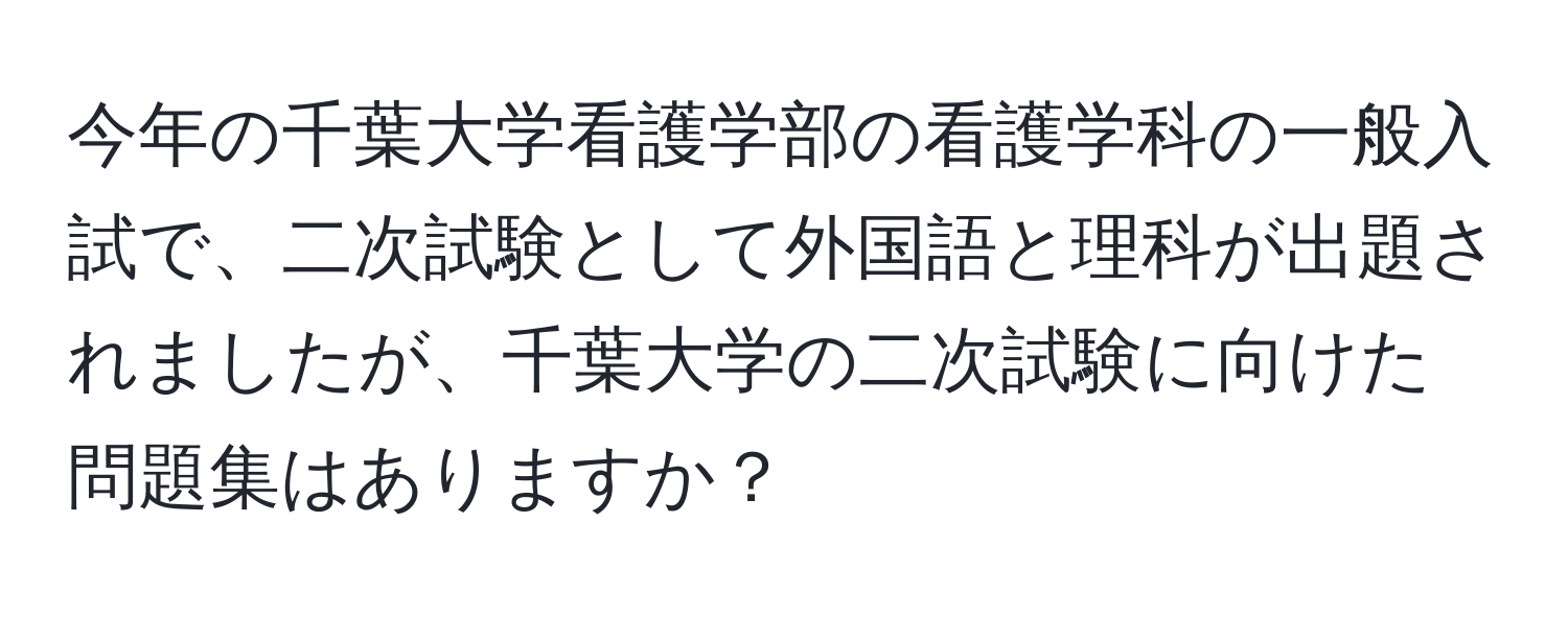 今年の千葉大学看護学部の看護学科の一般入試で、二次試験として外国語と理科が出題されましたが、千葉大学の二次試験に向けた問題集はありますか？