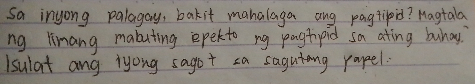 Sa inyong palagay, bakit mahalaga ang pagtipid? Magtala 
ng limang mabuting epekto ng pagtipid sa ating buhay. 
Isulat ang iyong sagot sa sagutang royeel.