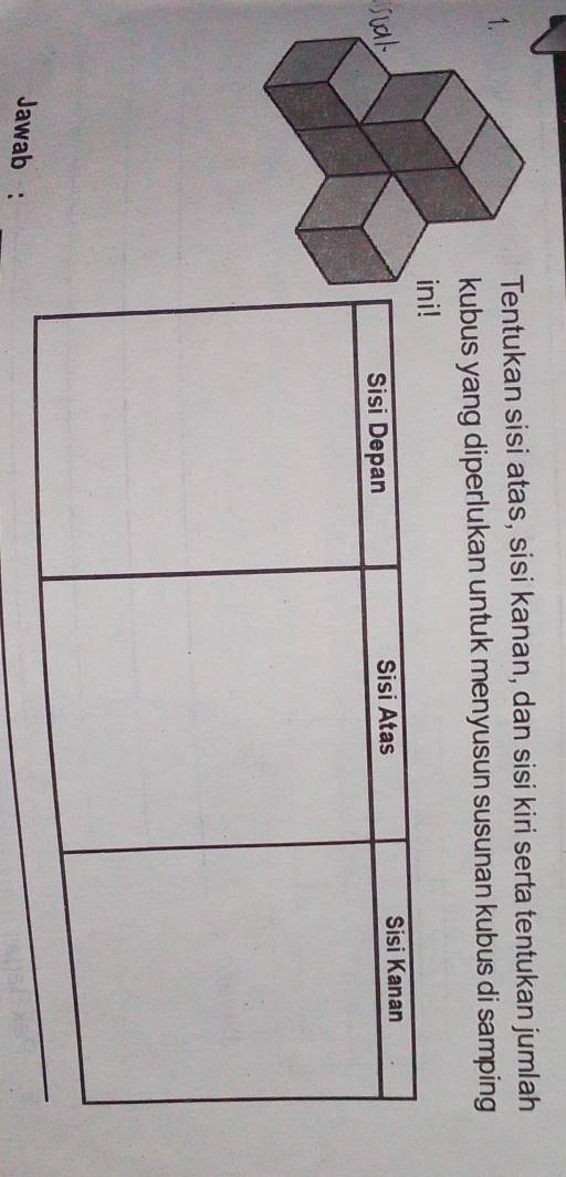 tukan sisi atas, sisi kanan, dan sisi kiri serta tentukan jumlah 
us yang diperlukan untuk menyusun susunan kubus di samping 
Jawab :