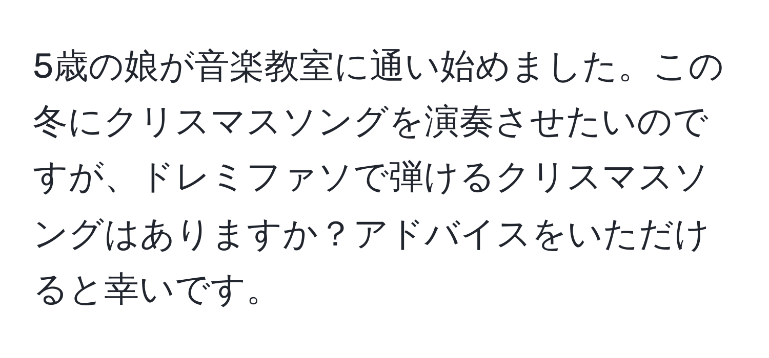 5歳の娘が音楽教室に通い始めました。この冬にクリスマスソングを演奏させたいのですが、ドレミファソで弾けるクリスマスソングはありますか？アドバイスをいただけると幸いです。