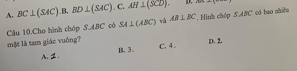 A. BC⊥ (SAC).B.BD⊥ (SAC).C.AH⊥ (SCD). D.
Câu 10.Cho hình chóp S. ABC có SA⊥ (ABC) và AB⊥ BC. Hình chóp S. ABC có bao nhiêu
mặt là tam giác vuông?
D.
B. 3. C. 4.
A.