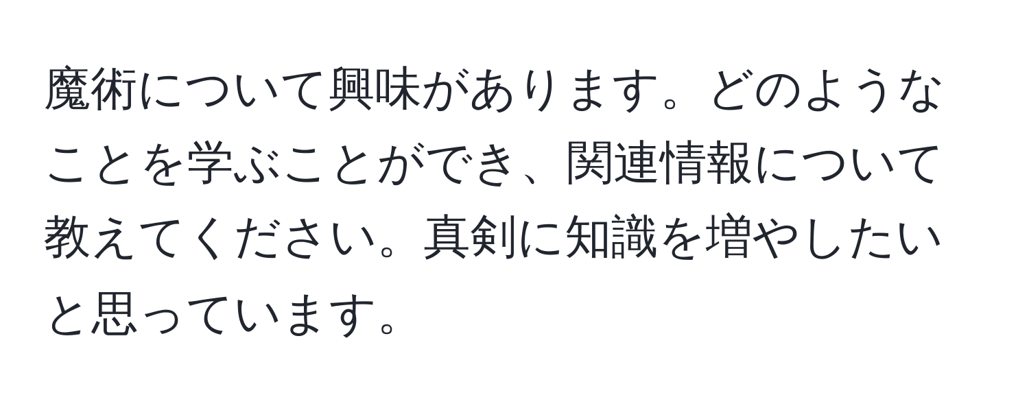 魔術について興味があります。どのようなことを学ぶことができ、関連情報について教えてください。真剣に知識を増やしたいと思っています。