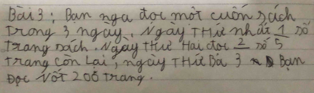 Bai3: Ban nga dot mot cuon pach 
Zrong 3ngay, Ngay Tha nhdi no 
frang pach. Naay thue Hai dot nó  1/5 
rnang còn Lai ngay THū Ba  2/3  Ban 
Dot vot 208 trang.