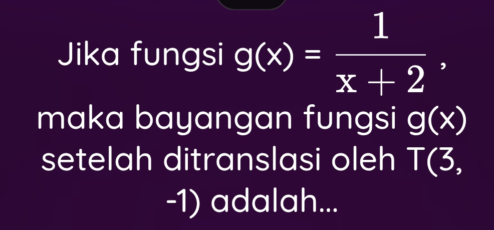 Jika fungsi g(x)= 1/x+2 . 
maka bayangan fungsi g(x)
setelah ditranslasi oleh T(3,
-1) adalah...