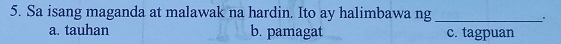 Sa isang maganda at malawak na hardin. Ito ay halimbawa ng_
.
a. tauhan b. pamagat c. tagpuan