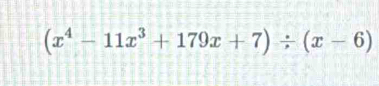 (x^4-11x^3+179x+7)/ (x-6)